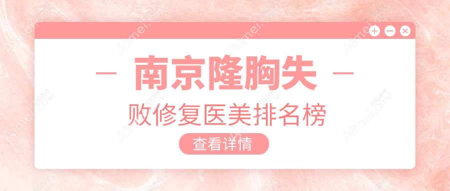 南京隆胸失败修复医美医院排名榜单发布，专业修复仅需10000元起！
