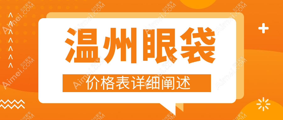 温州粉范与星范医疗美容眼袋去除价格表一览，专业定制方案等你来选