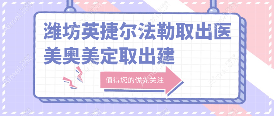 潍坊英捷尔法勒取出医美奥美定取出建议