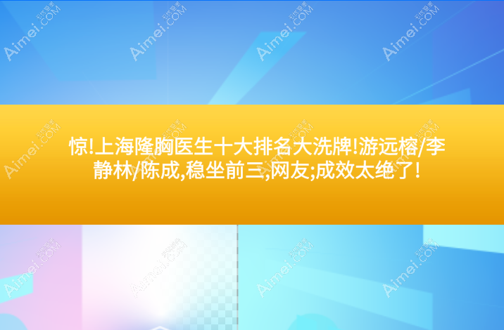 惊!上海隆胸医生十大排名大洗牌!游远榕/李静林/陈成,稳坐前三,网友;成效太绝了!