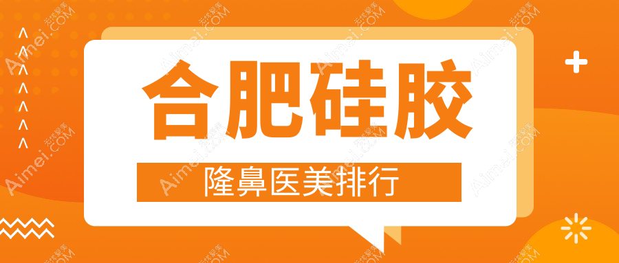 合肥硅胶隆鼻医美医院哪家技术好？推荐几家并附上详细价格表