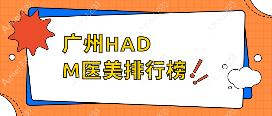 广州HADM填充前十医美机构推荐，专业医院打造自然美，HADM项目仅需10000元起！