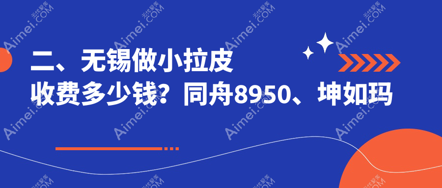 二、无锡做小拉皮收费多少钱？同舟8950、坤如玛丽10889、万佳9760