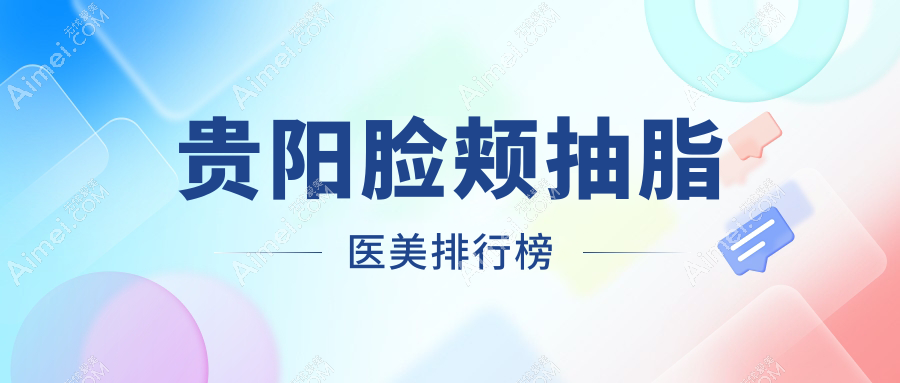 貴陽臉頰抽脂哪家醫(yī)美醫(yī)院好？專業(yè)推薦，附詳細(xì)價(jià)格表供您參考