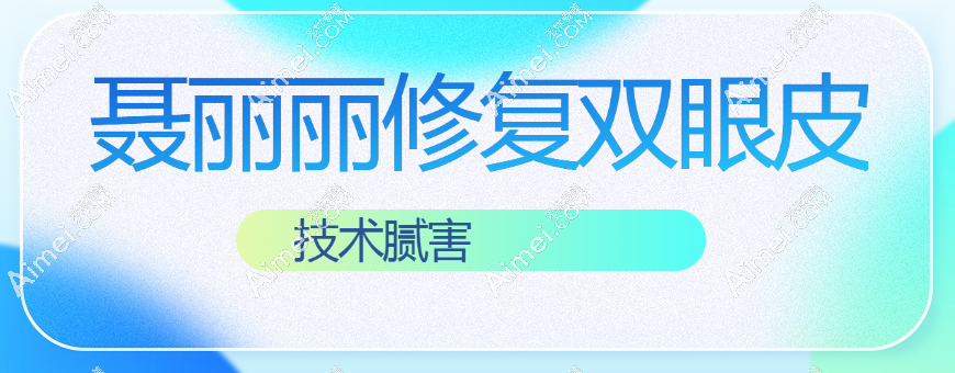 聂丽丽做眼修复技术腻害