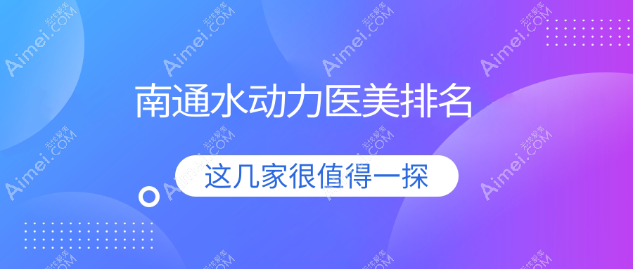 南通水动力吸脂前五强医美机构揭晓 详询水动力价格表享优惠