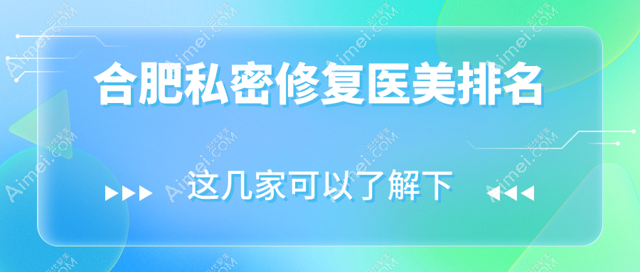 合肥私密修复优选机构盘点：瑶海壹加壹等10大医美医院推荐