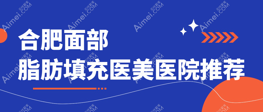 合肥面部脂肪填充价格一览，多少钱？附价格表及热门医院地址
