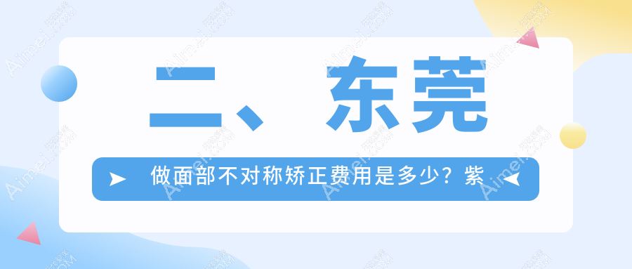 二、东莞做面部不对称矫正费用是多少？紫芯29189、韩美27058、韩美30158