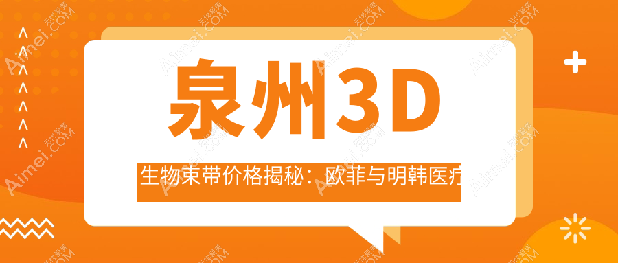 泉州3D生物束带价格揭秘:欧菲与明韩医疗美容门诊部费用对比