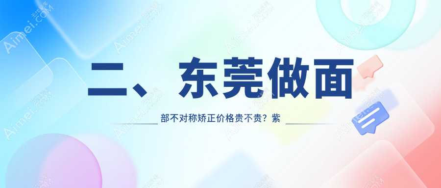 二、东莞做面部不对称矫正价格贵不贵？紫芯29189、韩美27058、韩美30158