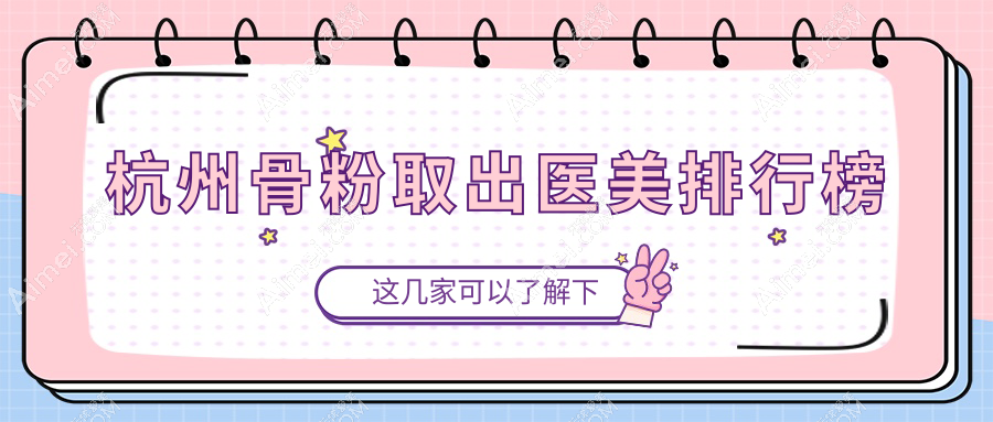 杭州骨粉取出医美推荐：艺星、华美与妃妮施兰园哪家更专业？