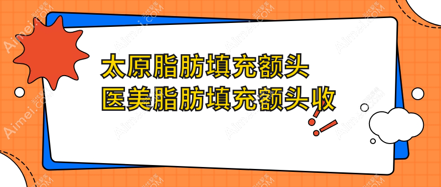 太原脂肪填充额头医美脂肪填充额头收费表