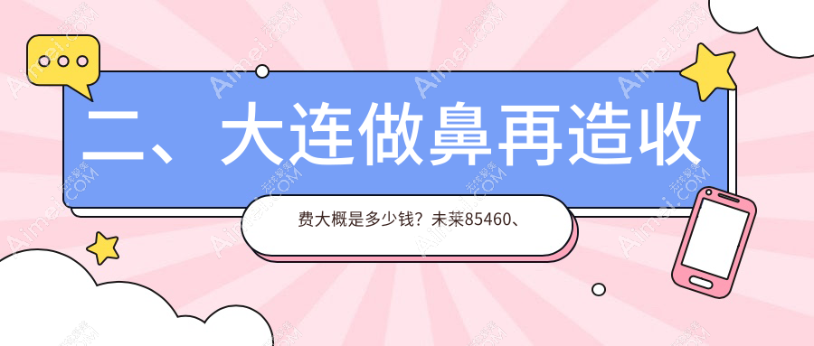 二、大连做鼻再造收费大概是多少钱？未莱85460、悦美格91368、铂恩95499