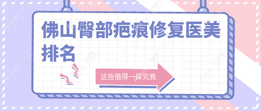 佛山顺德臀部疤痕修复医美医院排行推荐 广东佛山顺德亚美医疗美容门诊部领衔