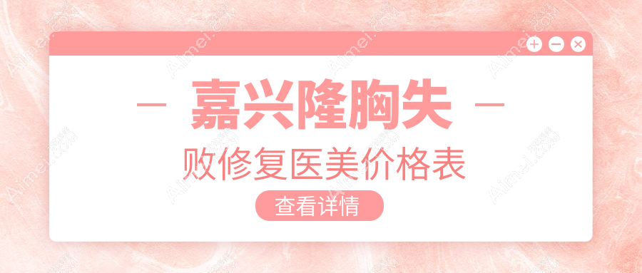 嘉興隆胸失敗修復(fù)醫(yī)美價(jià)格表