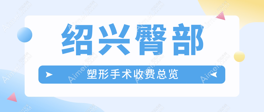 绍兴臀部塑形手术价格详解：专业医院服务，重塑迷人曲线仅需8000元起