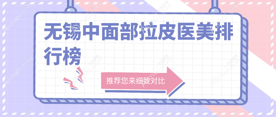 无锡中面部拉皮医美医院排名出炉，附价格表及医院地址指引