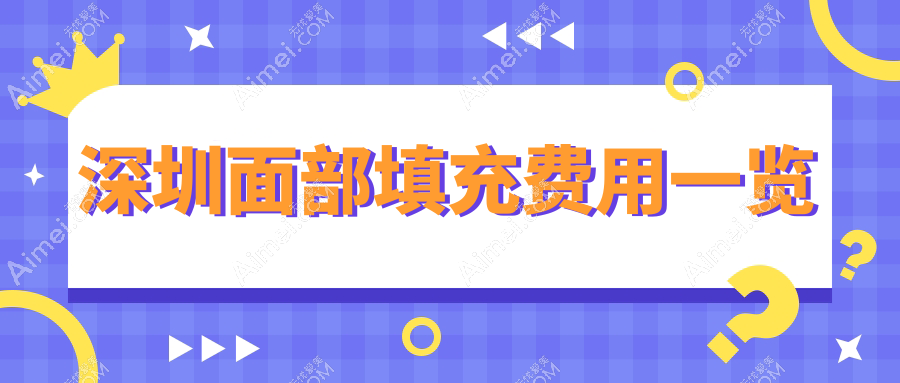 深圳面部填充价格表一览：十家医美机构对比，南雅悦尔艺星等任选