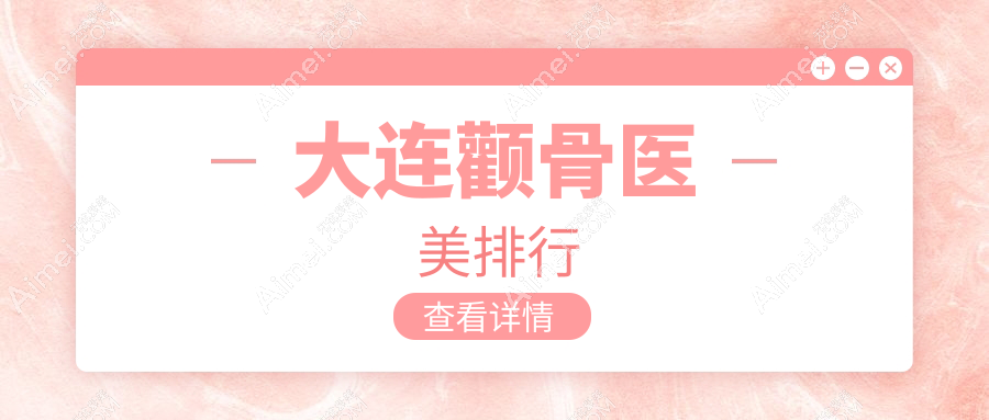 大连颧骨医美医院排名揭晓：星妍、铂恩美学、新华美天激光整形中心强烈推荐