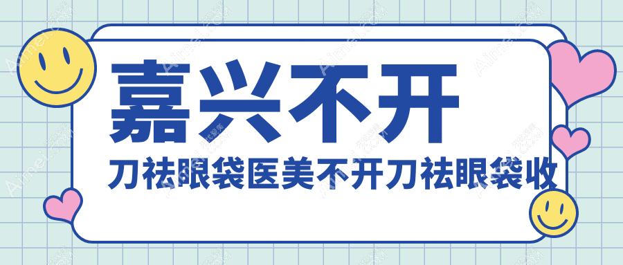 嘉兴不开刀祛眼袋医美不开刀祛眼袋收费表