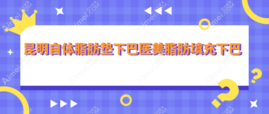 昆明自体脂肪垫下巴医美脂肪填充下巴建议