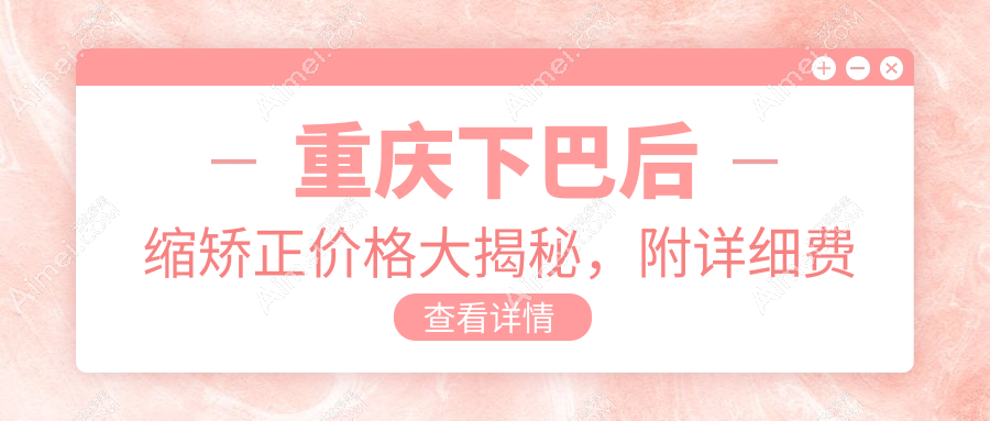 重庆下巴后缩矫正价格大揭秘，附详细费用表及医美机构简写地址