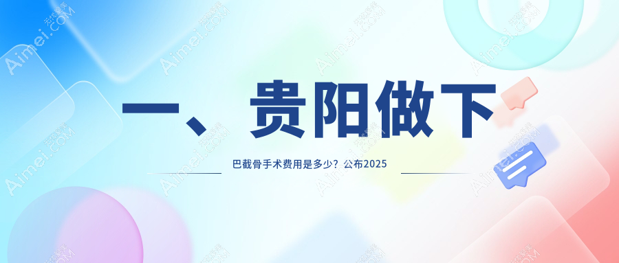 贵阳下巴截骨手术费用大揭秘！十家医美机构对比，利美康外科&美贝尔等哪家更实惠？