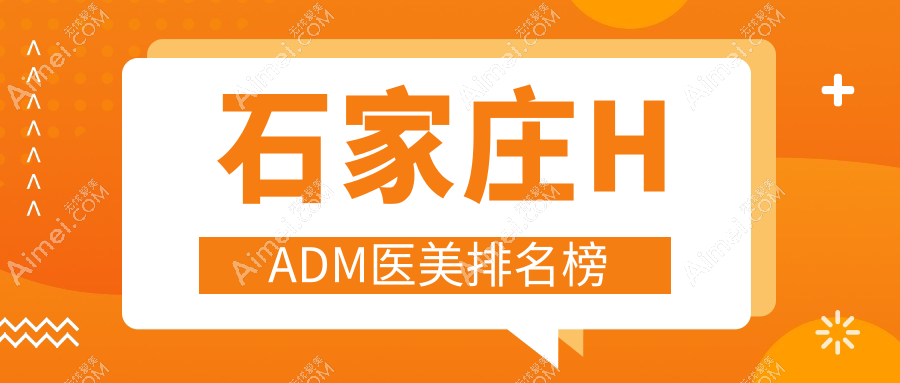 石家庄HADM医美热门推荐，芘丽芙贵美人与喜盟荟门诊部实力排名
