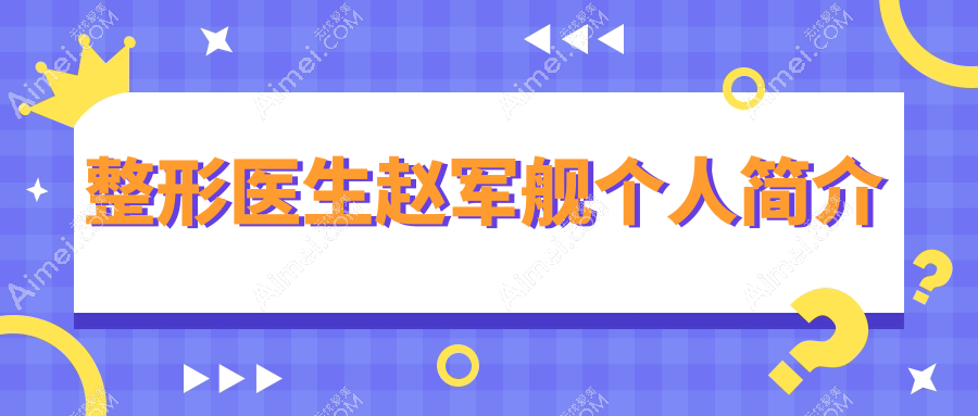 【整形医生赵军舰简介2025版】怎么样_擅长项目_抽脂特色_收费价格_坐诊医院_联系方式