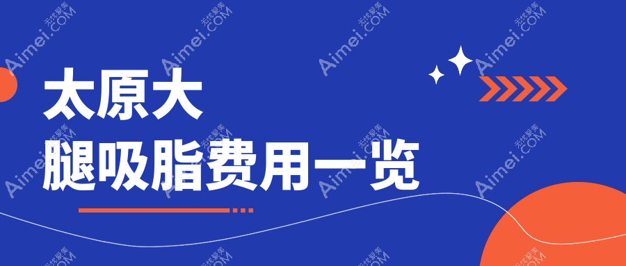 太原大腿吸脂收费标准全面解析，附价格表及热门医院详细地址