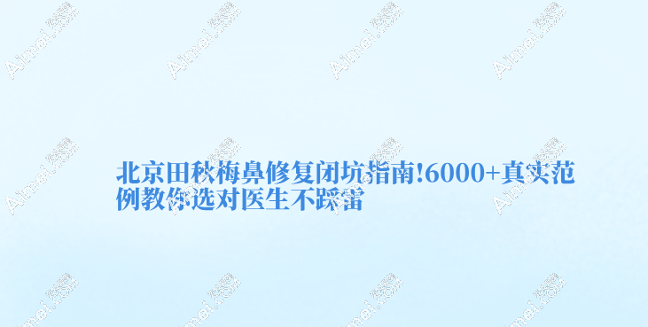北京田秋梅鼻修復(fù)閉坑指南!6000+真實(shí)范例教你選對(duì)醫(yī)生不踩雷