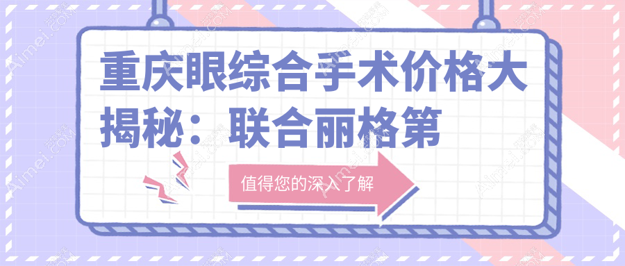 重庆眼综合手术价格大揭秘：联合丽格第五、骑士疤痕科与诺颜医美谁更实惠？