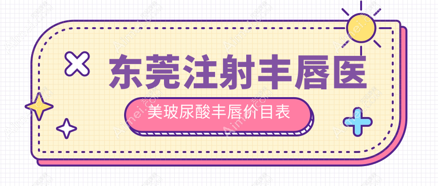 东莞注射丰唇医美玻尿酸丰唇价目表