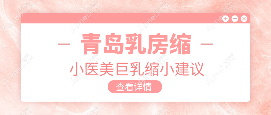 青岛乳房缩小医美巨乳缩小建议