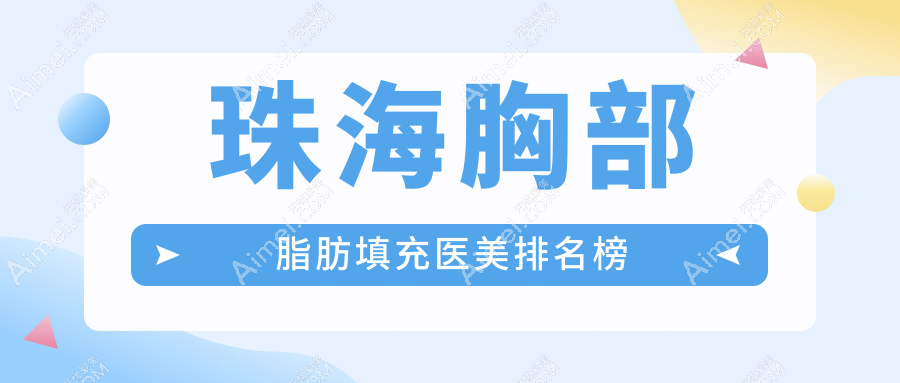 珠海胸部脂肪填充精选前十强医美机构，含珠海童心科美伊美等名医美诊所推荐