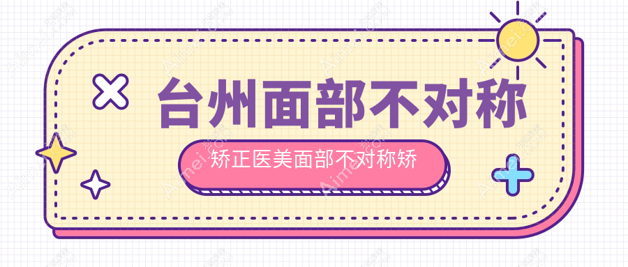 台州面部不对称矫正医美面部不对称矫正价格表