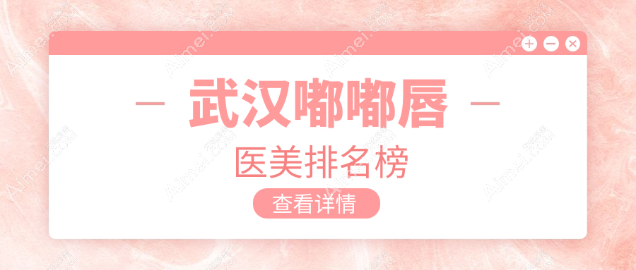武汉嘟嘟唇医美医院排名出炉，专业打造性感美唇仅需2000元起！
