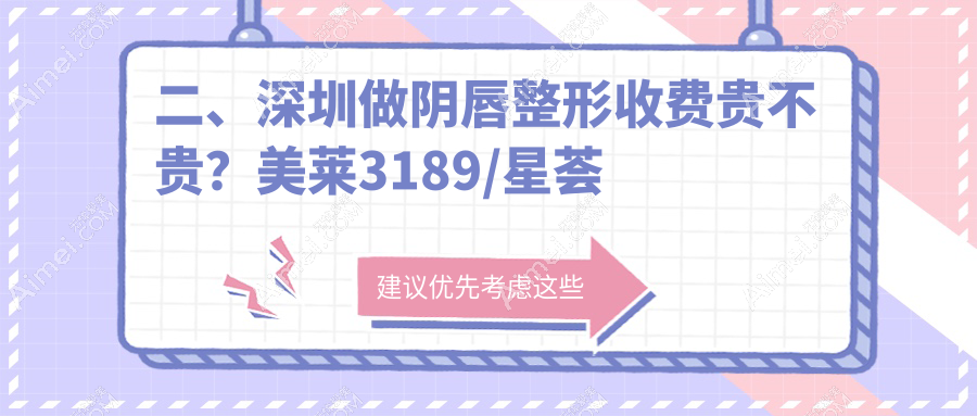 二、深圳做阴唇整形收费贵不贵？美莱3189/星荟丽格3258/陈建荣2569