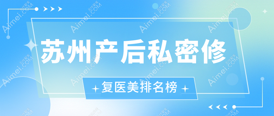 苏州产后私密修复医美排行揭晓：紫馨美容等十强机构哪家更懂你？