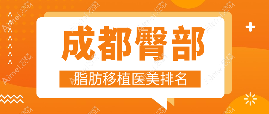 成都臀部脂肪移植热门选择！四川现代、成都美容整形科、韩妃外科医院跻身前10榜单