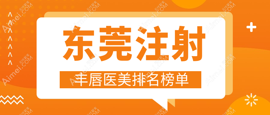 东莞注射丰唇医美医院排名出炉，专业丰唇服务让你魅力倍增，价格仅需2000元起！