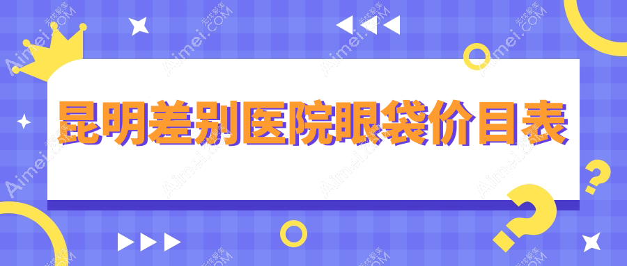 昆明差别医院眼袋价目表