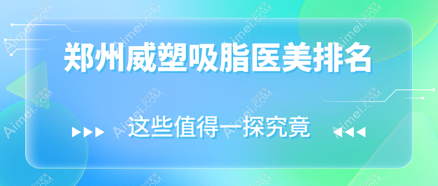 郑州威塑吸脂TOP10医美机构揭晓前榜单 详解各院威塑吸脂价格表