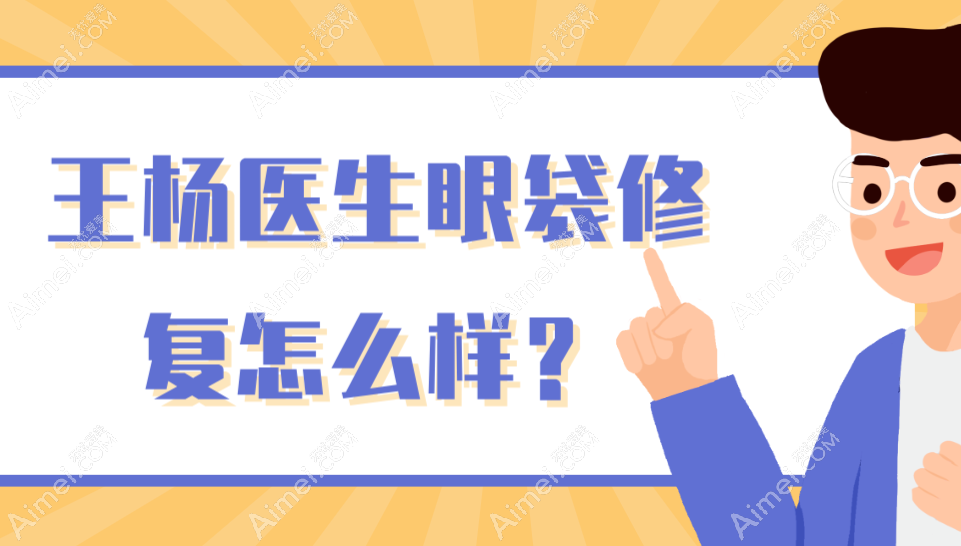 王杨医生眼袋修复怎么样?微创无痕技术好-投诉率低,擅长术后凹陷/失败眼睑内翻修复