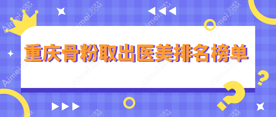 重庆专业骨粉取出医美医院推荐 高效安全骨粉取出服务价格仅需5000元