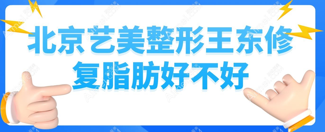 北京藝美整形王東修復(fù)脂肪好不好?30+吸脂顧客親測(cè):無凹凸不平更自然