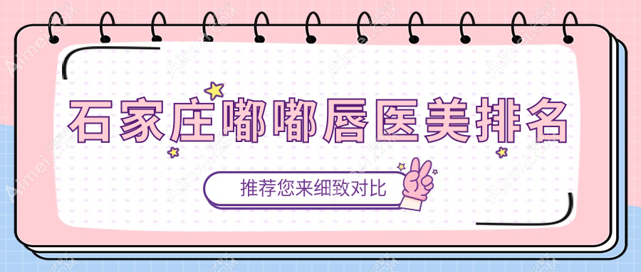 石家庄嘟嘟唇打造优选机构揭秘，前十强含齐金杰、喜盟荟等医美名院