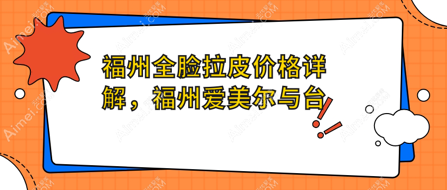 福州全脸拉皮价格详解，福州爱美尔与台江区星龄整形费用对比