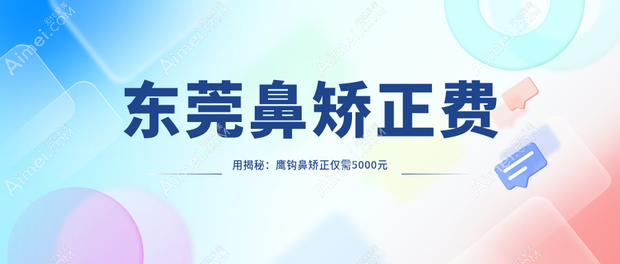 东莞鼻矫正费用揭秘：鹰钩鼻矫正仅需5000元起，歪鼻修复8000元新选择！
